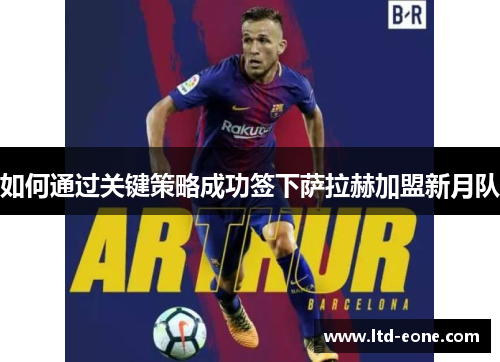 如何通过关键策略成功签下萨拉赫加盟新月队