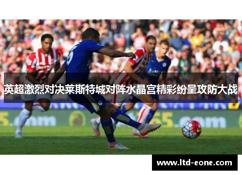 英超激烈对决莱斯特城对阵水晶宫精彩纷呈攻防大战