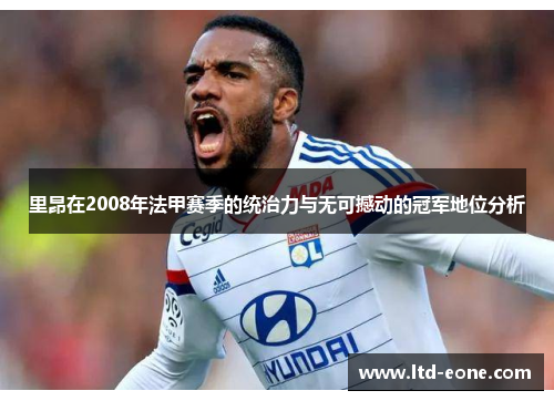 里昂在2008年法甲赛季的统治力与无可撼动的冠军地位分析