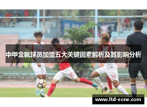 中甲金靴球员加盟五大关键因素解析及其影响分析