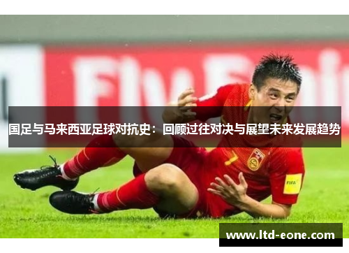 国足与马来西亚足球对抗史：回顾过往对决与展望未来发展趋势