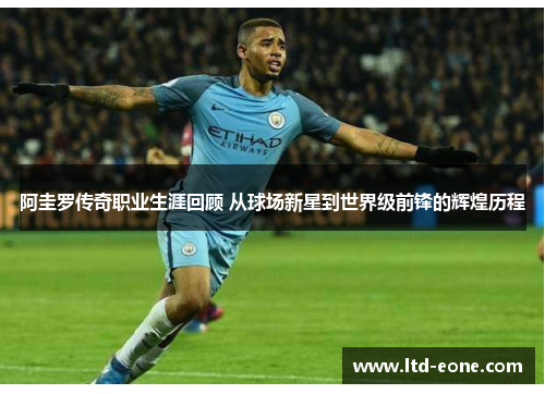 阿圭罗传奇职业生涯回顾 从球场新星到世界级前锋的辉煌历程