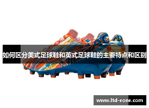 如何区分美式足球鞋和英式足球鞋的主要特点和区别