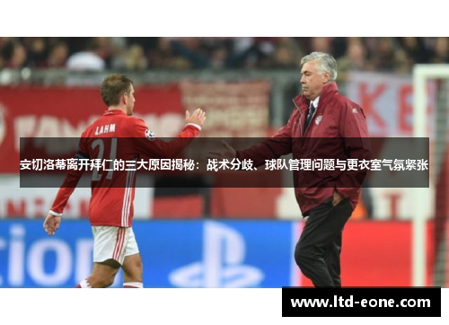 安切洛蒂离开拜仁的三大原因揭秘：战术分歧、球队管理问题与更衣室气氛紧张