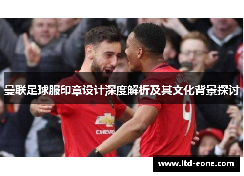 曼联足球服印章设计深度解析及其文化背景探讨