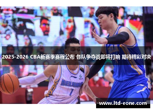2025-2026 CBA新赛季赛程公布 各队争夺战即将打响 期待精彩对决