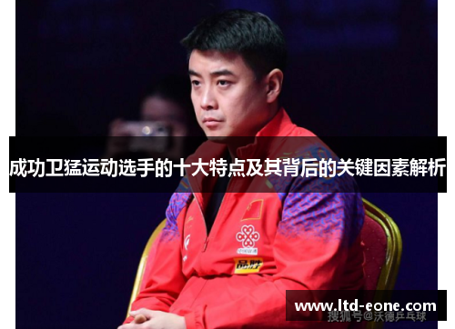 成功卫猛运动选手的十大特点及其背后的关键因素解析