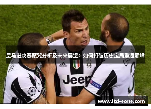 皇马进决赛魔咒分析及未来展望：如何打破历史定局重返巅峰