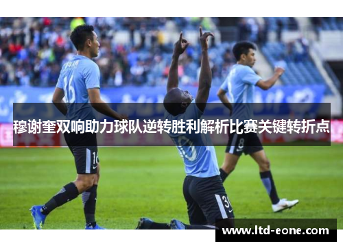 穆谢奎双响助力球队逆转胜利解析比赛关键转折点