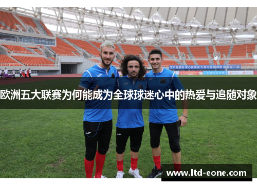 欧洲五大联赛为何能成为全球球迷心中的热爱与追随对象