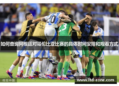如何查询阿根廷对哥伦比亚比赛的具体时间安排和观看方式