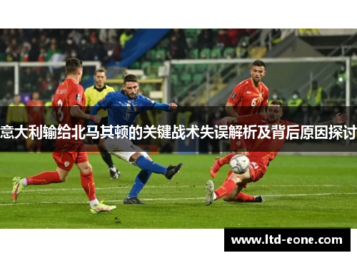 意大利输给北马其顿的关键战术失误解析及背后原因探讨
