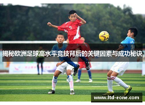 揭秘欧洲足球高水平竞技背后的关键因素与成功秘诀
