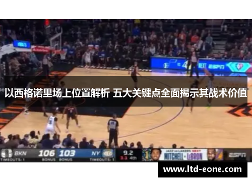 以西格诺里场上位置解析 五大关键点全面揭示其战术价值