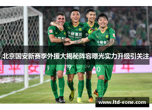 北京国安新赛季外援大揭秘阵容曝光实力升级引关注