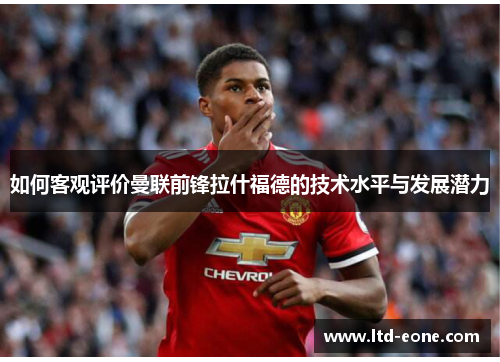 如何客观评价曼联前锋拉什福德的技术水平与发展潜力