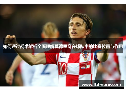 如何通过战术解析全面理解莫德里奇在球队中的比赛位置与作用