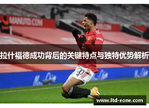 拉什福德成功背后的关键特点与独特优势解析