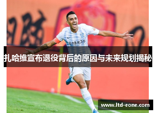 扎哈维宣布退役背后的原因与未来规划揭秘