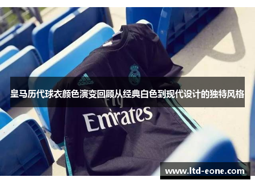 皇马历代球衣颜色演变回顾从经典白色到现代设计的独特风格