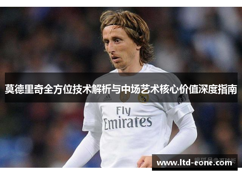 莫德里奇全方位技术解析与中场艺术核心价值深度指南