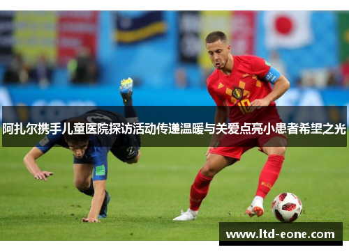 阿扎尔携手儿童医院探访活动传递温暖与关爱点亮小患者希望之光