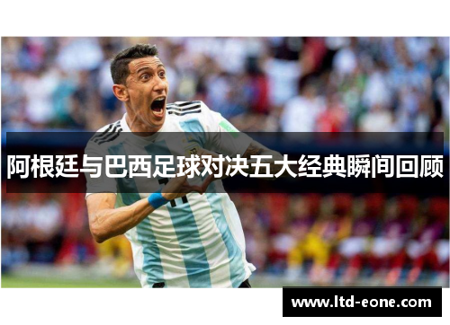 阿根廷与巴西足球对决五大经典瞬间回顾