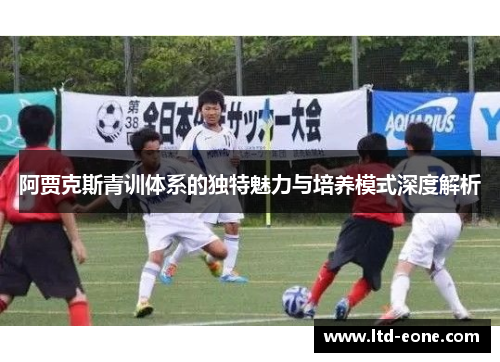 阿贾克斯青训体系的独特魅力与培养模式深度解析