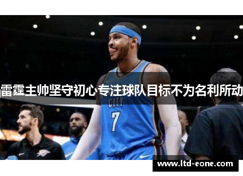 雷霆主帅坚守初心专注球队目标不为名利所动