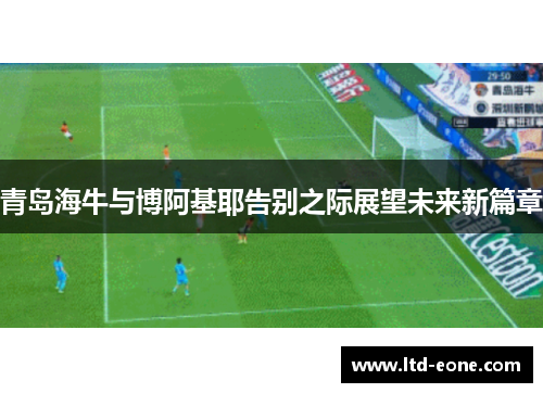 青岛海牛与博阿基耶告别之际展望未来新篇章