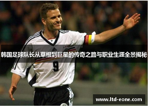 韩国足球队长从草根到巨星的传奇之路与职业生涯全景揭秘