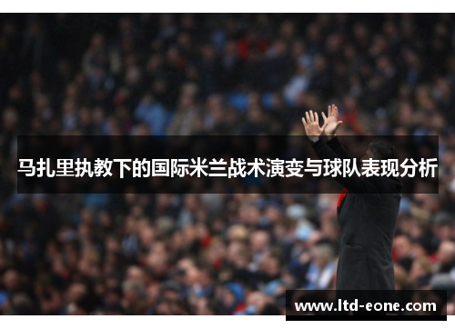马扎里执教下的国际米兰战术演变与球队表现分析