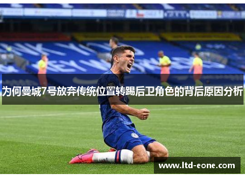 为何曼城7号放弃传统位置转踢后卫角色的背后原因分析