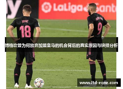 博格坎普为何放弃加盟皇马的机会背后的真实原因与抉择分析