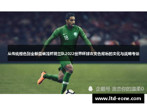 从传统橙色到全新蓝装浅析荷兰队2022世界杯球衣变色背后的文化与战略考量