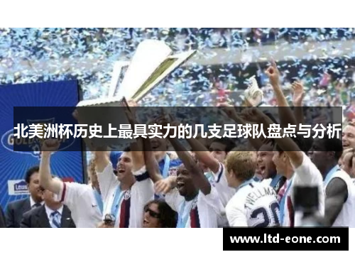 北美洲杯历史上最具实力的几支足球队盘点与分析