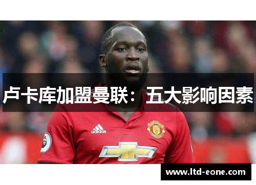 卢卡库加盟曼联：五大影响因素