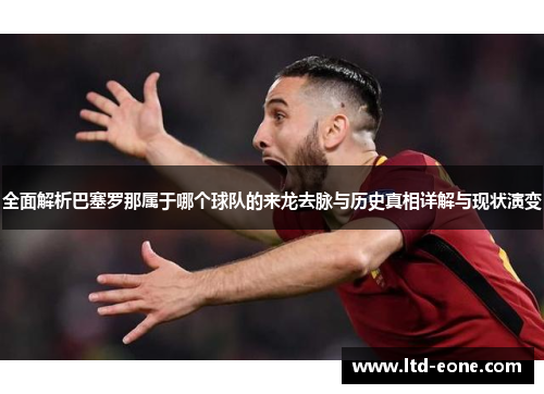 全面解析巴塞罗那属于哪个球队的来龙去脉与历史真相详解与现状演变