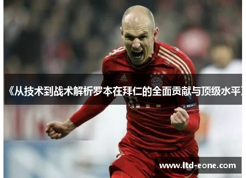 《从技术到战术解析罗本在拜仁的全面贡献与顶级水平》