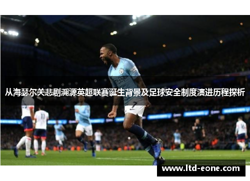 从海瑟尔关悲剧溯源英超联赛诞生背景及足球安全制度演进历程探析