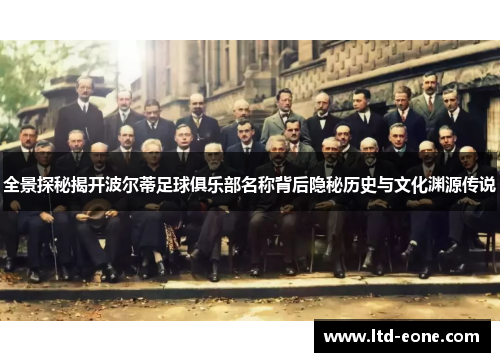 全景探秘揭开波尔蒂足球俱乐部名称背后隐秘历史与文化渊源传说