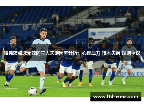 哈弗茨点球无效的三大关键因素分析：心理压力 技术失误 规则争议