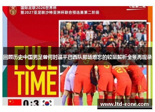 回顾历史中国男足曾何时逼平巴西队那场难忘的较量解析全景再现录