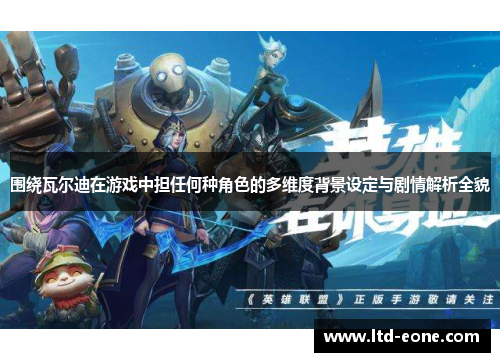 围绕瓦尔迪在游戏中担任何种角色的多维度背景设定与剧情解析全貌