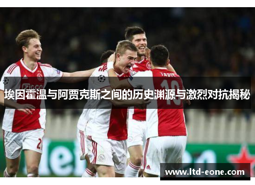 埃因霍温与阿贾克斯之间的历史渊源与激烈对抗揭秘