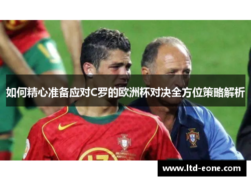 如何精心准备应对C罗的欧洲杯对决全方位策略解析