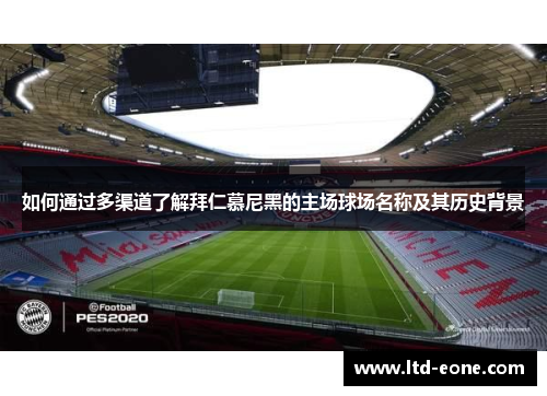 如何通过多渠道了解拜仁慕尼黑的主场球场名称及其历史背景