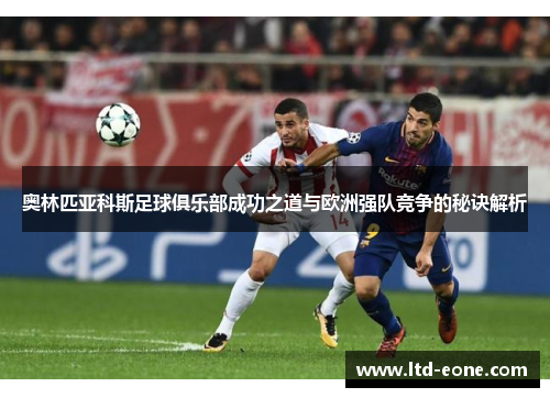 奥林匹亚科斯足球俱乐部成功之道与欧洲强队竞争的秘诀解析