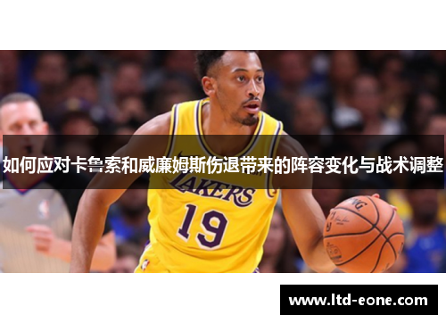 如何应对卡鲁索和威廉姆斯伤退带来的阵容变化与战术调整