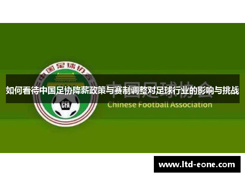 如何看待中国足协降薪政策与赛制调整对足球行业的影响与挑战